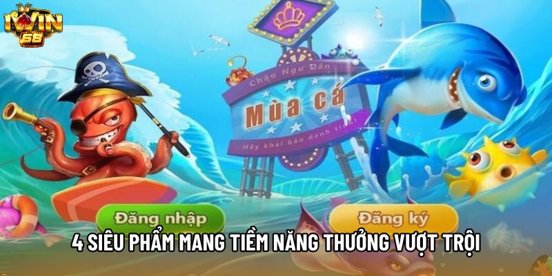 4 siêu phẩm mang tiềm năng thưởng vượt trội 4 siêu phẩm mang tiềm năng thưởng vượt trội