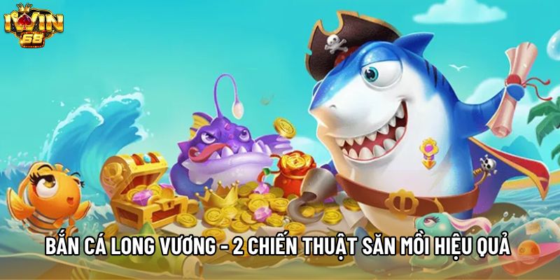 Bắn Cá Long Vương - 2 Chiến Thuật Săn Mồi Hiệu Quả 2026