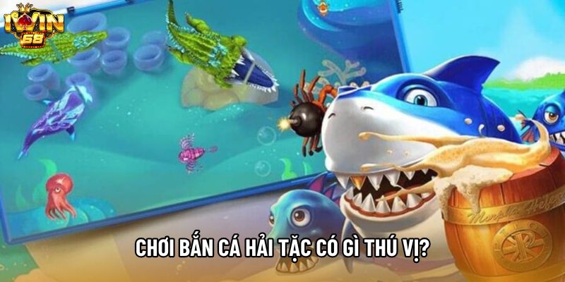 Chơi Bắn Cá Hải Tặc có gì thú vị?