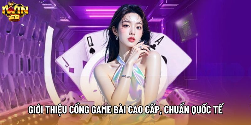 Giới thiệu cổng game bài cao cấp, chuẩn quốc tế Giới thiệu cổng game bài cao cấp, chuẩn quốc tế