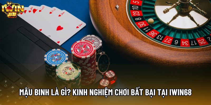 Mậu Binh Là Gì? Kinh Nghiệm Chơi Bất Bại Tại IWIN68