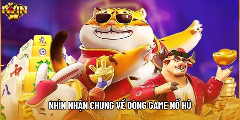 Nhìn nhận chung về dòng game nổ hũ