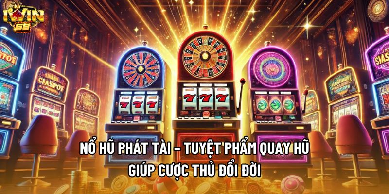 Nổ Hũ Phát Tài – Tuyệt Phẩm Quay Hũ Giúp Cược Thủ Đổi Đời