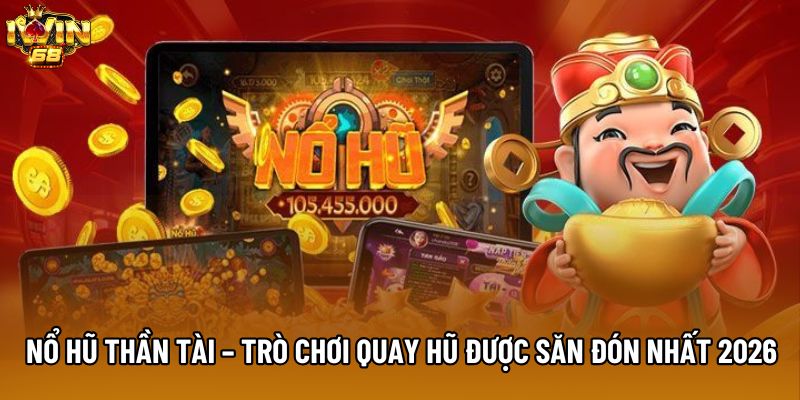 Nổ Hũ Thần Tài – Trò Chơi Quay Hũ Được Săn Đón Nhất 2026
