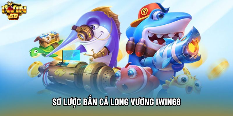 Sơ lược bắn cá long vương IWIN68