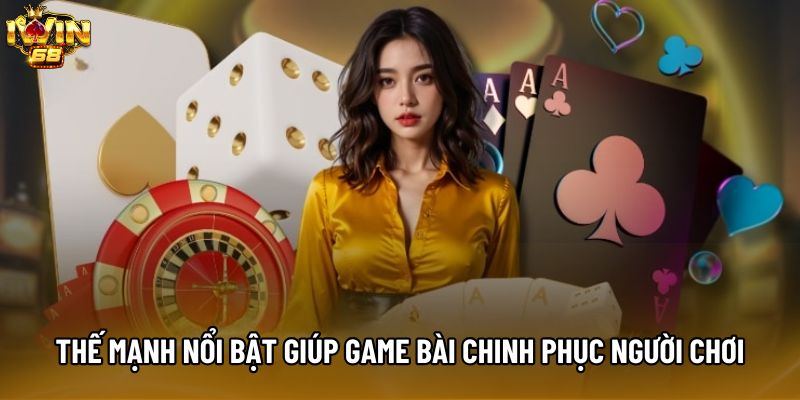 Thế mạnh nổi bật giúp game bài chinh phục người chơi