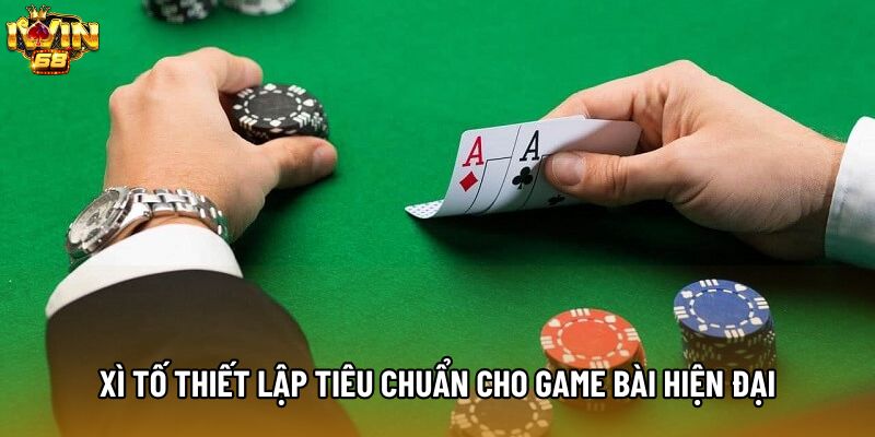 Xì Tố thiết lập tiêu chuẩn cho game bài hiện đại